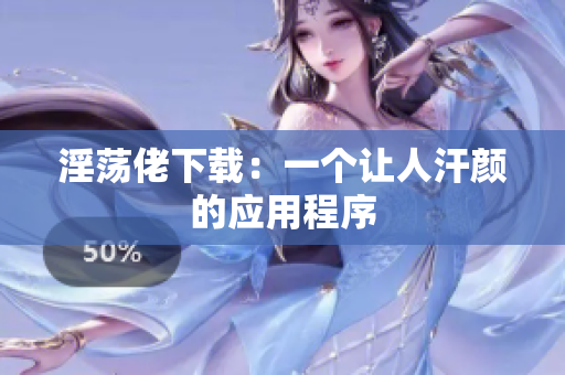 淫荡佬下载：一个让人汗颜的应用程序