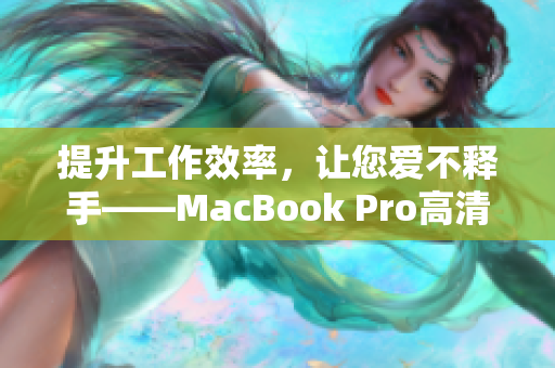 提升工作效率，让您爱不释手——MacBook Pro高清笔记本