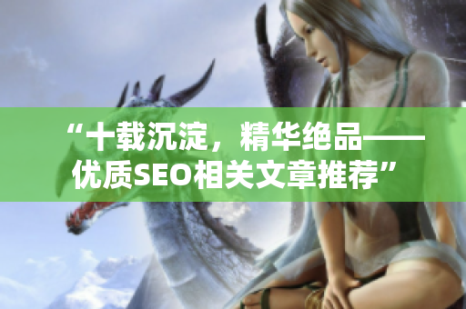 “十载沉淀，精华绝品——优质SEO相关文章推荐”