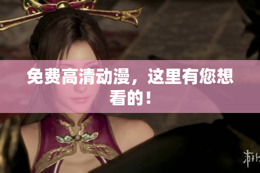 免费高清动漫，这里有您想看的！