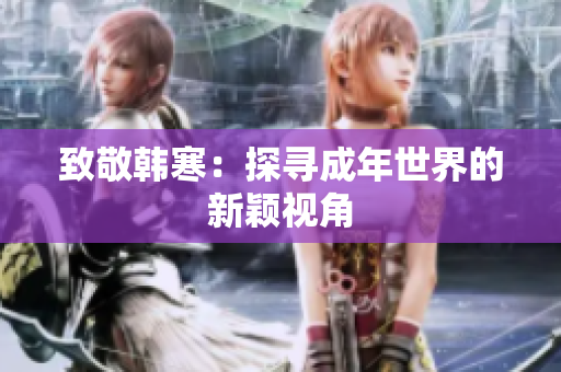 致敬韩寒：探寻成年世界的新颖视角