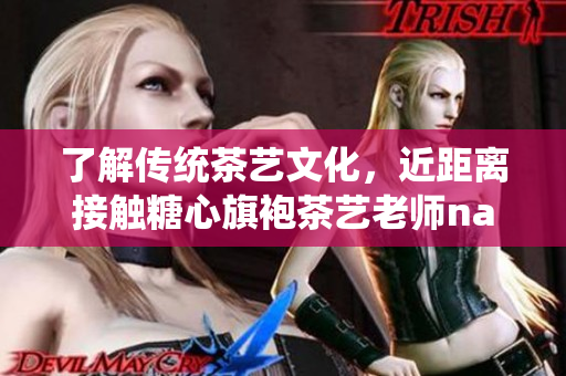 了解传统茶艺文化，近距离接触糖心旗袍茶艺老师nana