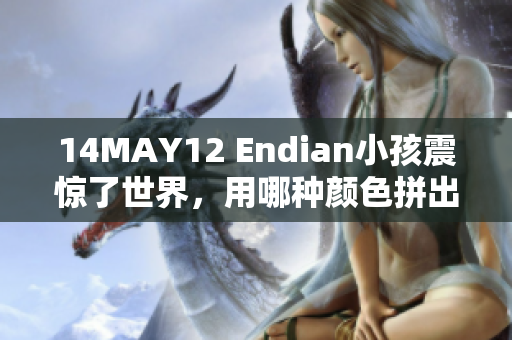 14MAY12 Endian小孩震惊了世界，用哪种颜色拼出了爱心？