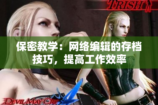 保密教学：网络编辑的存档技巧，提高工作效率