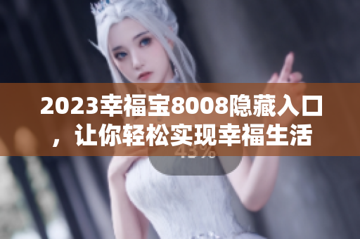 2023幸福宝8008隐藏入口，让你轻松实现幸福生活