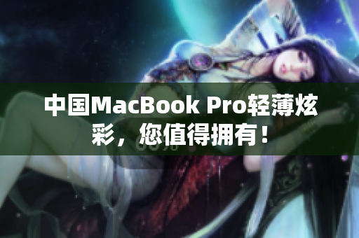 中国MacBook Pro轻薄炫彩，您值得拥有！