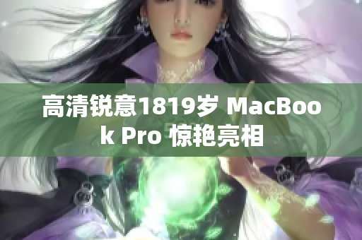 高清锐意1819岁 MacBook Pro 惊艳亮相