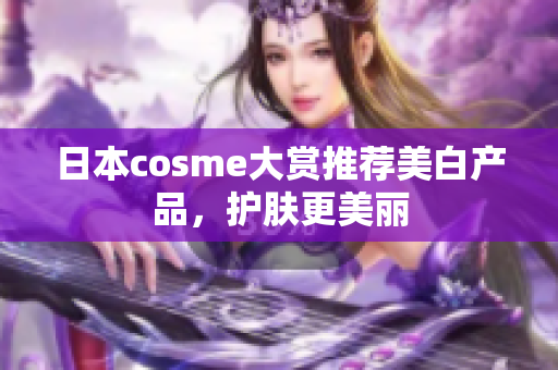 日本cosme大赏推荐美白产品，护肤更美丽