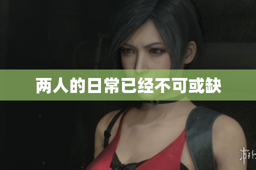 两人的日常已经不可或缺