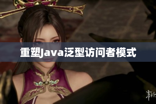 重塑Java泛型访问者模式