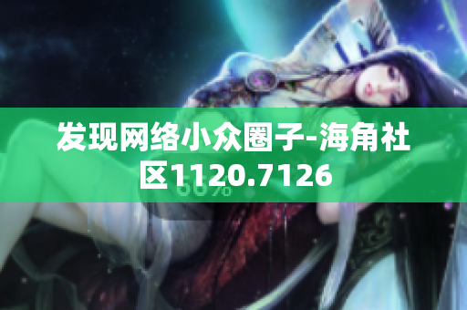 发现网络小众圈子-海角社区1120.7126
