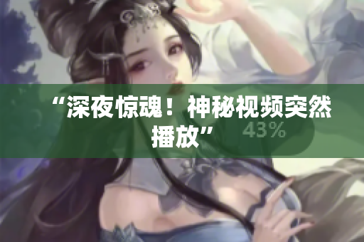 “深夜惊魂！神秘视频突然播放”