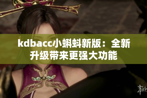 kdbacc小蝌蚪新版：全新升级带来更强大功能