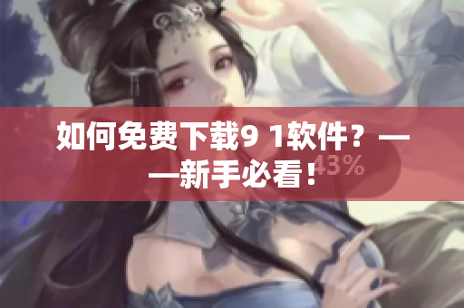 如何免费下载9 1软件？——新手必看！