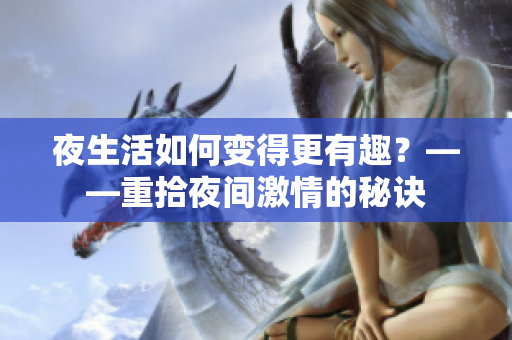 夜生活如何变得更有趣？——重拾夜间激情的秘诀