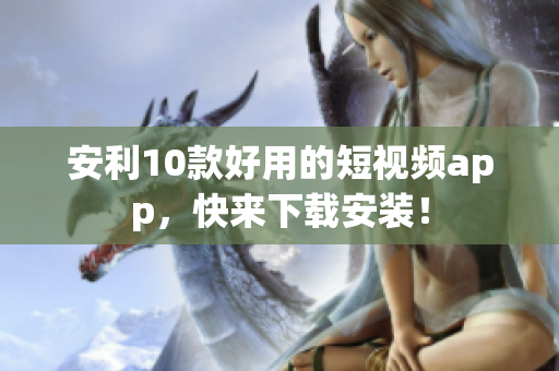 安利10款好用的短视频app，快来下载安装！