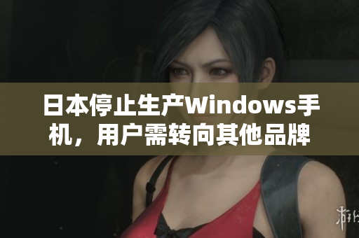 日本停止生产Windows手机，用户需转向其他品牌