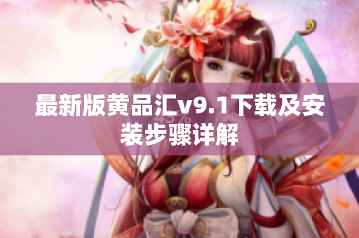 最新版黄品汇v9.1下载及安装步骤详解