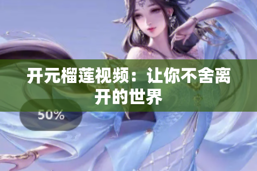 开元榴莲视频：让你不舍离开的世界