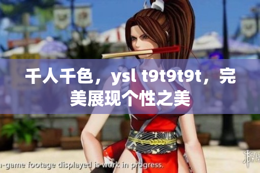 千人千色，ysl t9t9t9t，完美展现个性之美