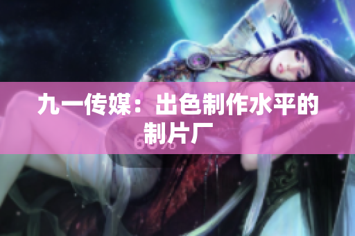 九一传媒：出色制作水平的制片厂