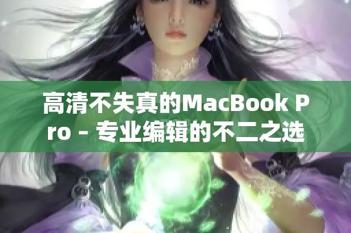 高清不失真的MacBook Pro – 专业编辑的不二之选