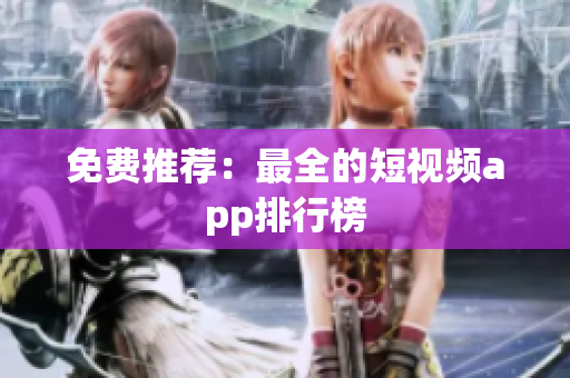 免费推荐：最全的短视频app排行榜