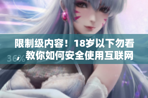 限制级内容！18岁以下勿看，教你如何安全使用互联网