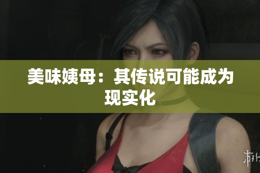 美味姨母：其传说可能成为现实化