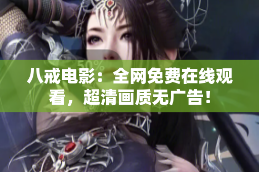 八戒电影：全网免费在线观看，超清画质无广告！