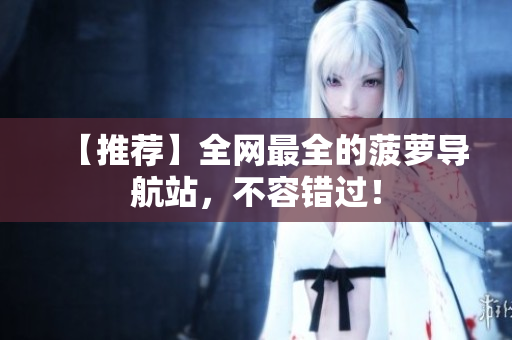【推荐】全网最全的菠萝导航站，不容错过！