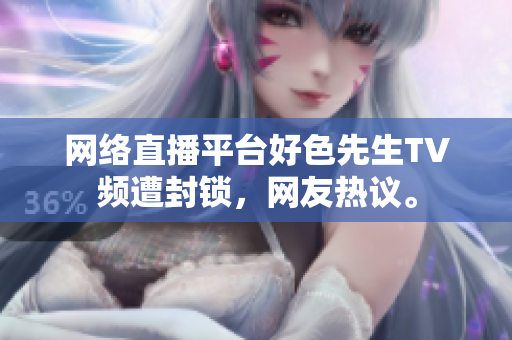 网络直播平台好色先生TV频遭封锁，网友热议。