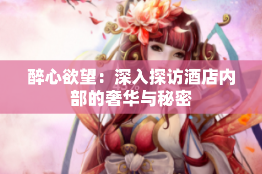 醉心欲望：深入探访酒店内部的奢华与秘密