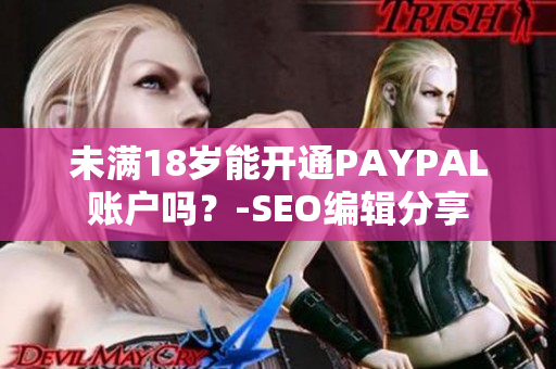 未满18岁能开通PAYPAL账户吗？-SEO编辑分享
