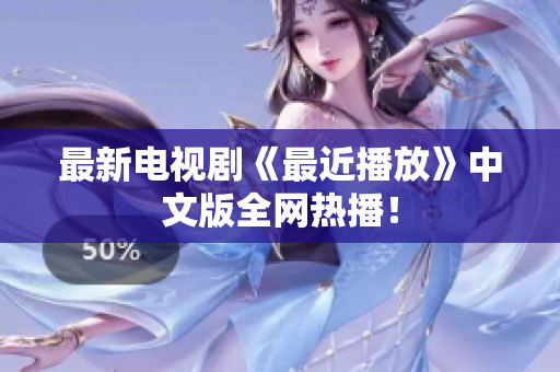 最新电视剧《最近播放》中文版全网热播！
