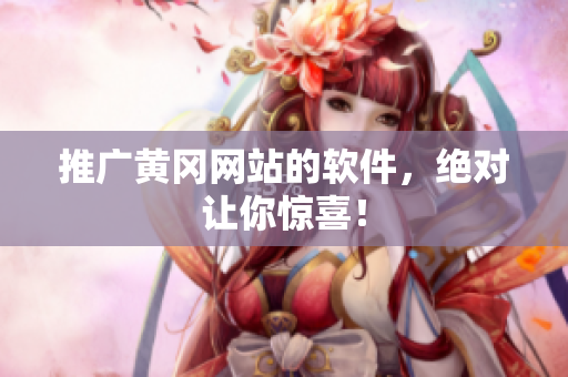推广黄冈网站的软件，绝对让你惊喜！