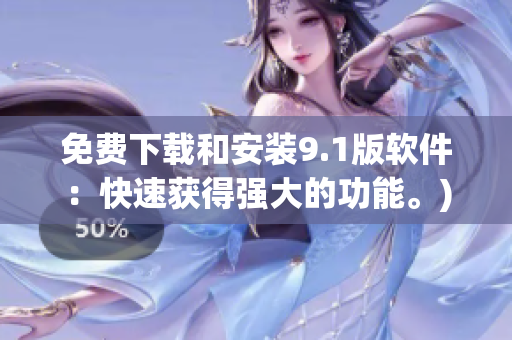 免费下载和安装9.1版软件：快速获得强大的功能。)