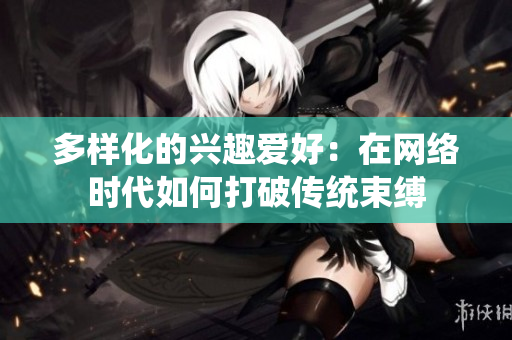 多样化的兴趣爱好：在网络时代如何打破传统束缚