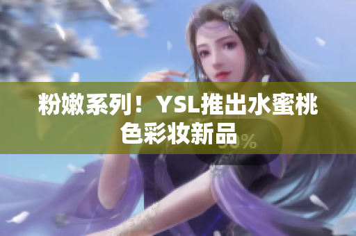 粉嫩系列！YSL推出水蜜桃色彩妆新品