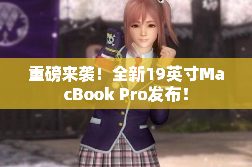重磅来袭！全新19英寸MacBook Pro发布！