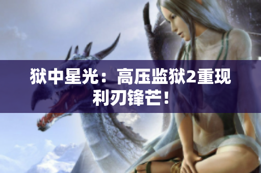 狱中星光：高压监狱2重现利刃锋芒！