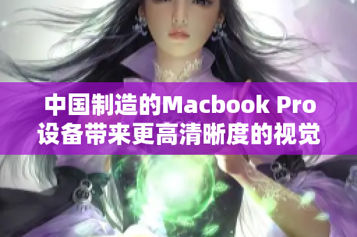 中国制造的Macbook Pro设备带来更高清晰度的视觉体验