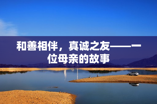 和善相伴，真诚之友——一位母亲的故事