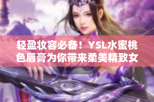 轻盈妆容必备！YSL水蜜桃色唇膏为你带来柔美精致女性魅力