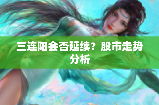 三连阳会否延续？股市走势分析