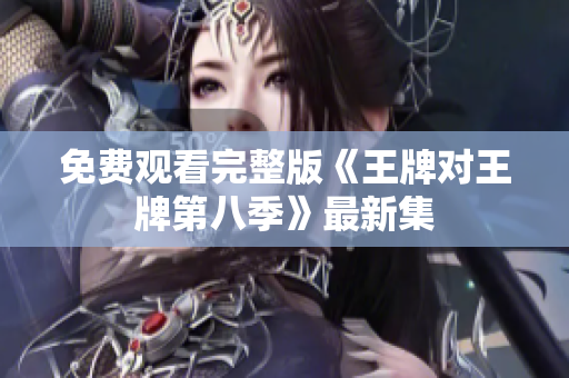 免费观看完整版《王牌对王牌第八季》最新集