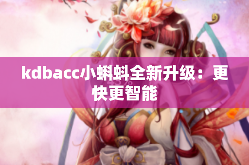 kdbacc小蝌蚪全新升级：更快更智能