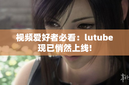 视频爱好者必看：lutube现已悄然上线!