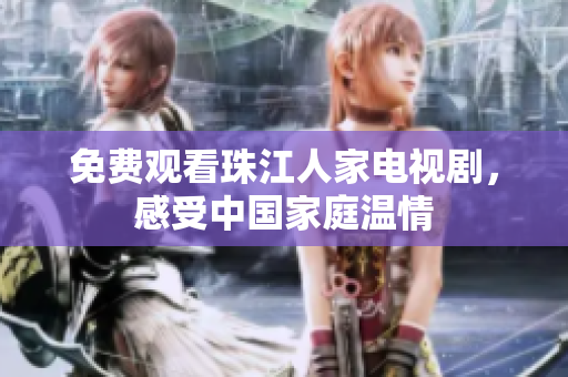 免费观看珠江人家电视剧，感受中国家庭温情
