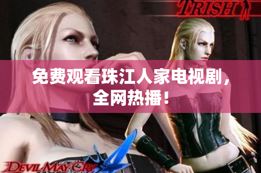 免费观看珠江人家电视剧，全网热播！